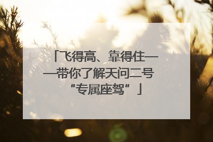 飞得高、靠得住——带你了解天问二号“专属座驾”