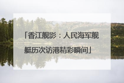 香江舰影：人民海军舰艇历次访港精彩瞬间