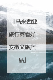 马来西亚旅行商看好安徽文旅产品