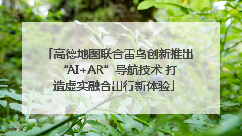 高德地图联合雷鸟创新推出“AI+AR”导航技术 打造虚实融合出行新体验
