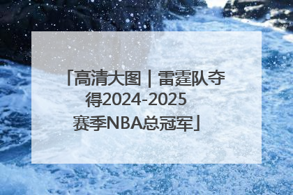 高清大图｜雷霆队夺得2024-2025赛季NBA总冠军
