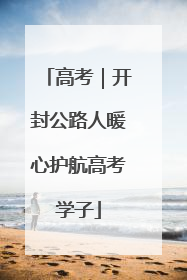 高考｜开封公路人暖心护航高考学子