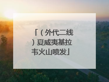 （外代二线）夏威夷基拉韦火山喷发