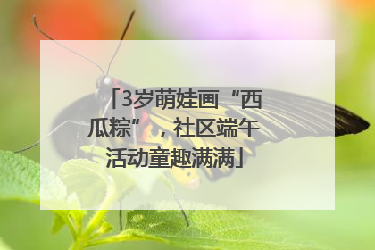 3岁萌娃画“西瓜粽”，社区端午活动童趣满满