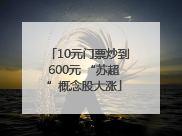 10元门票炒到600元 “苏超”概念股大涨
