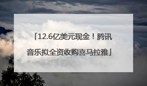 12.6亿美元现金！腾讯音乐拟全资收购喜马拉雅