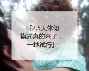 2.5天休假模式真的来了，一地试行