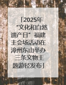 2025年“文化和自然遗产日”福建主会场活动在漳州东山举办 三条文物主题游径发布