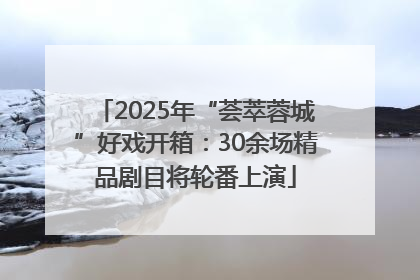 2025年“荟萃蓉城”好戏开箱：30余场精品剧目将轮番上演