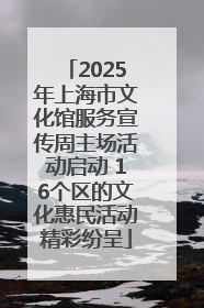 2025年上海市文化馆服务宣传周主场活动启动 16个区的文化惠民活动精彩纷呈
