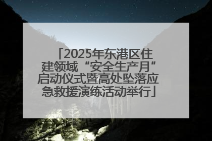 2025年东港区住建领域“安全生产月”启动仪式暨高处坠落应急救援演练活动举行