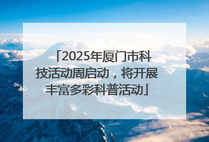 2025年厦门市科技活动周启动，将开展丰富多彩科普活动