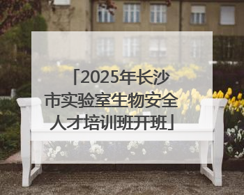 2025年长沙市实验室生物安全人才培训班开班