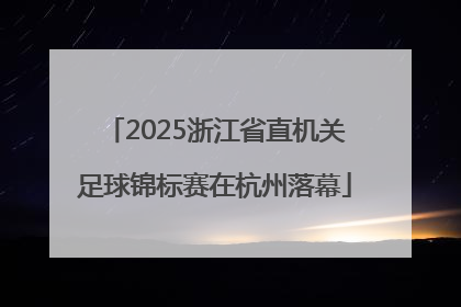 2025浙江省直机关足球锦标赛在杭州落幕