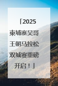 2025柬埔寨吴哥王朝马拉松双城赛重磅开启！