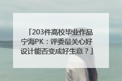 203件高校毕业作品宁海PK：评委最关心好设计能否变成好生意？