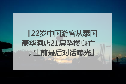22岁中国游客从泰国豪华酒店21层坠楼身亡，生前最后对话曝光