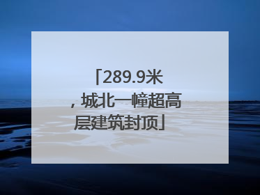 289.9米，城北一幢超高层建筑封顶