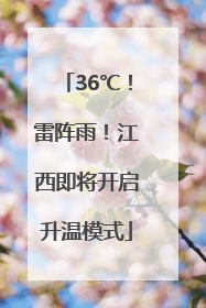 36℃！雷阵雨！江西即将开启升温模式