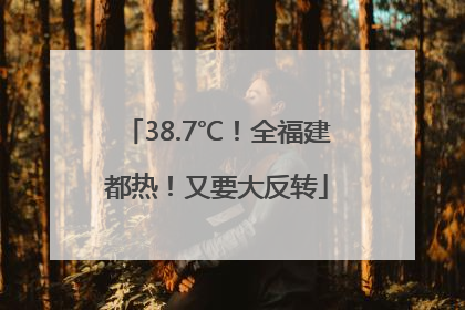 38.7℃！全福建都热！又要大反转