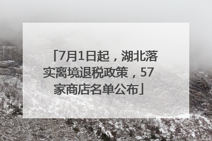 7月1日起，湖北落实离境退税政策，57家商店名单公布