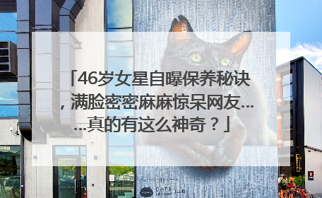 46岁女星自曝保养秘诀，满脸密密麻麻惊呆网友……真的有这么神奇？