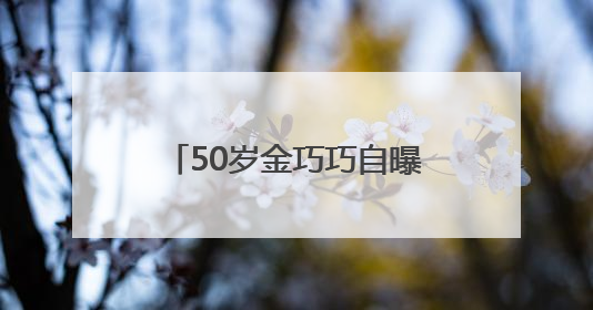 50岁金巧巧自曝30年前做过医美，“很后悔！”