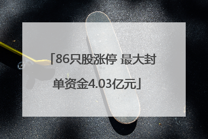 86只股涨停 最大封单资金4.03亿元