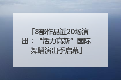 8部作品近20场演出：“活力高新”国际舞蹈演出季启幕