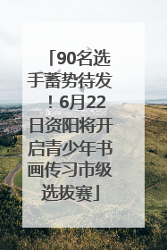 90名选手蓄势待发！6月22日资阳将开启青少年书画传习市级选拔赛