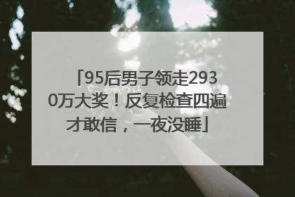 95后男子领走2930万大奖！反复检查四遍才敢信，一夜没睡