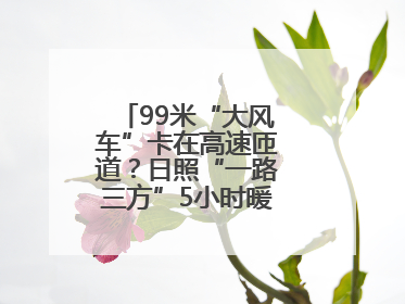 99米“大风车”卡在高速匝道？日照“一路三方”5小时暖心护航终启程