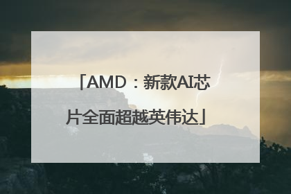 AMD：新款AI芯片全面超越英伟达