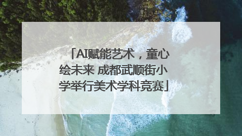 AI赋能艺术，童心绘未来 成都武顺街小学举行美术学科竞赛