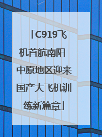 C919飞机首航南阳 中原地区迎来国产大飞机训练新篇章