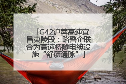 G42沪蓉高速宜昌夷陵段：路警企联合为高速桥隧电缆设施“舒筋通脉”