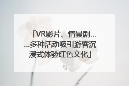VR影片、情景剧……多种活动吸引游客沉浸式体验红色文化